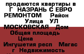 продаются квартиры в Г. НАЗРАНЬ С ЕВРО РЕМОНТОМ  › Район ­ 0 › Улица ­ УЛ. МОСКОВСКАЯ › Дом ­ 43 › Общая площадь ­ 137 › Цена ­ 6 178 500 - Ингушетия респ., Магас г. Недвижимость » Квартиры продажа   . Ингушетия респ.,Магас г.